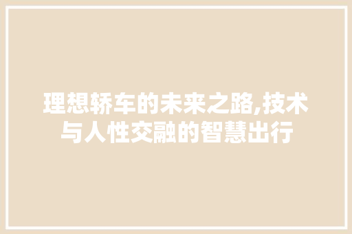 理想轿车的未来之路,技术与人性交融的智慧出行