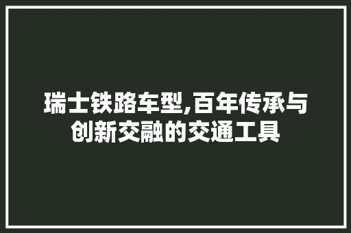 瑞士铁路车型,百年传承与创新交融的交通工具