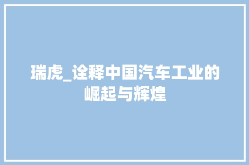 瑞虎_诠释中国汽车工业的崛起与辉煌