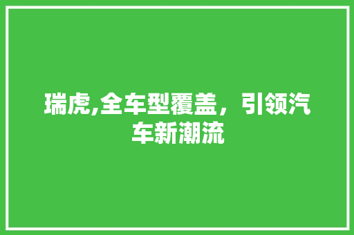 瑞虎,全车型覆盖，引领汽车新潮流