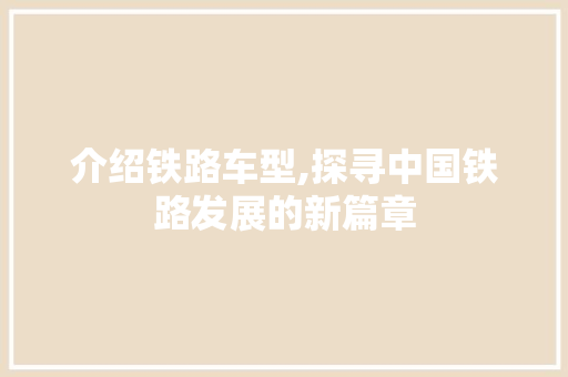介绍铁路车型,探寻中国铁路发展的新篇章