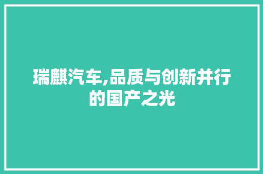 瑞麒汽车,品质与创新并行的国产之光