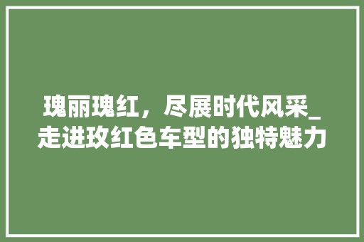 瑰丽瑰红，尽展时代风采_走进玫红色车型的独特魅力