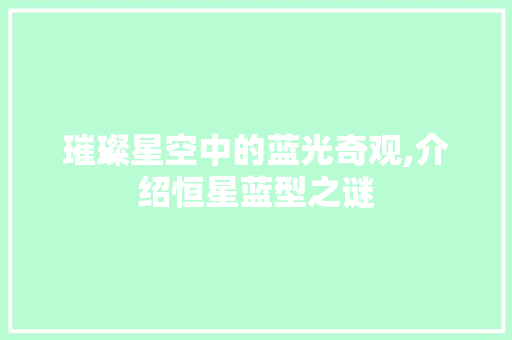 璀璨星空中的蓝光奇观,介绍恒星蓝型之谜