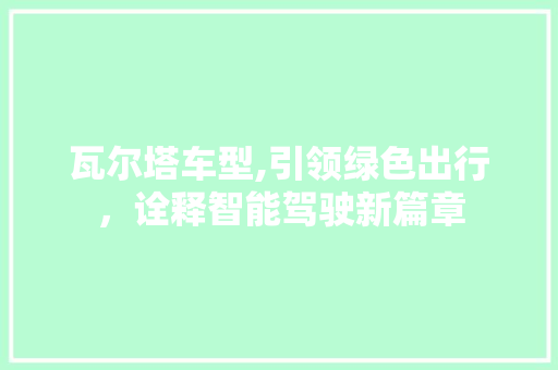 瓦尔塔车型,引领绿色出行，诠释智能驾驶新篇章