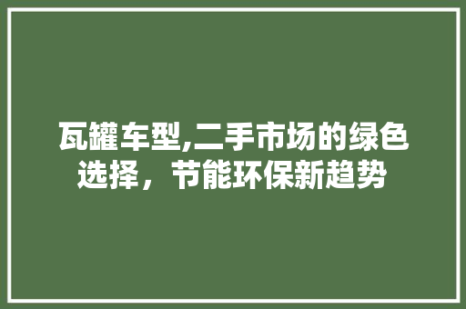 瓦罐车型,二手市场的绿色选择，节能环保新趋势
