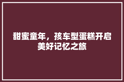 甜蜜童年，孩车型蛋糕开启美好记忆之旅