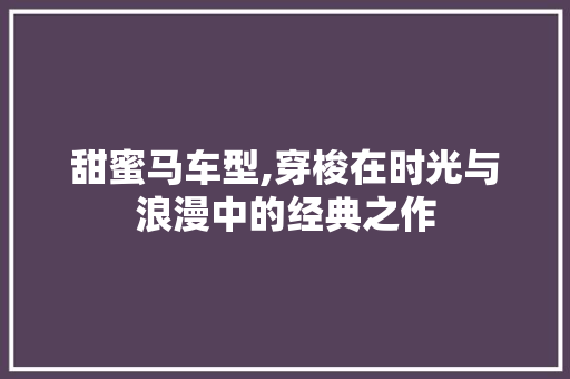 甜蜜马车型,穿梭在时光与浪漫中的经典之作