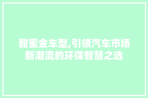 甜蜜金车型,引领汽车市场新潮流的环保智慧之选