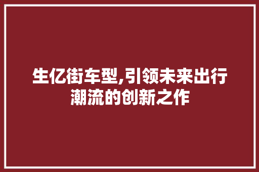 生亿街车型,引领未来出行潮流的创新之作