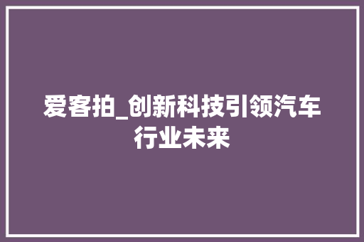 爱客拍_创新科技引领汽车行业未来