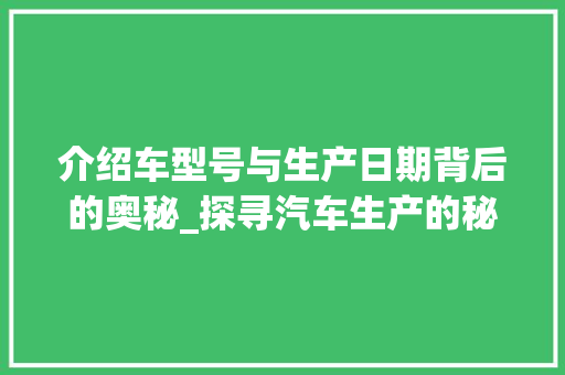 介绍车型号与生产日期背后的奥秘_探寻汽车生产的秘密通道