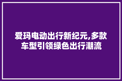 爱玛电动出行新纪元,多款车型引领绿色出行潮流