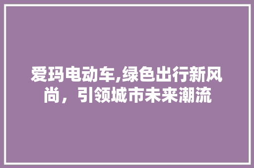 爱玛电动车,绿色出行新风尚，引领城市未来潮流