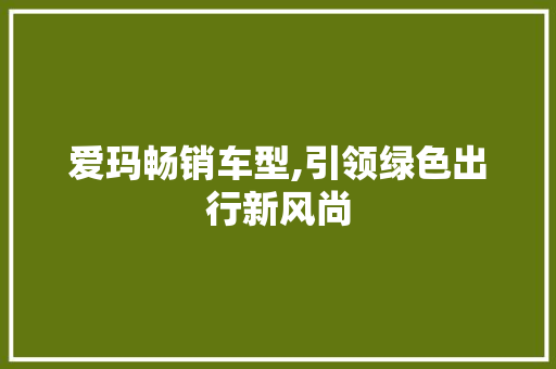 爱玛畅销车型,引领绿色出行新风尚