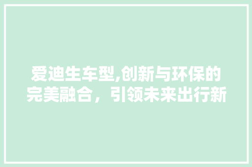 爱迪生车型,创新与环保的完美融合，引领未来出行新风尚