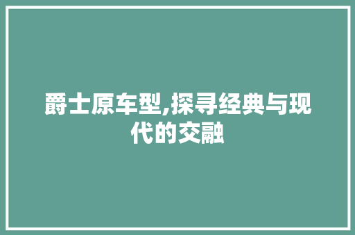 爵士原车型,探寻经典与现代的交融