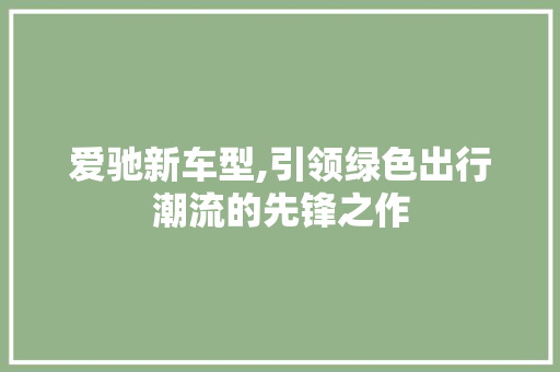 爱驰新车型,引领绿色出行潮流的先锋之作