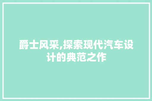 爵士风采,探索现代汽车设计的典范之作
