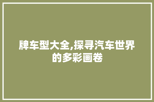 牌车型大全,探寻汽车世界的多彩画卷