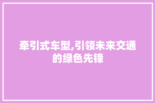 牵引式车型,引领未来交通的绿色先锋