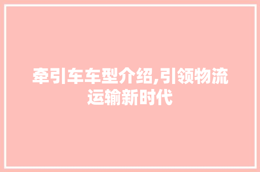 牵引车车型介绍,引领物流运输新时代