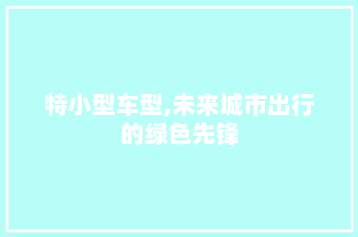 特小型车型,未来城市出行的绿色先锋