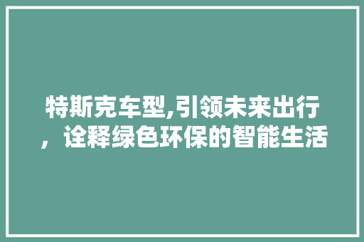 特斯克车型,引领未来出行，诠释绿色环保的智能生活