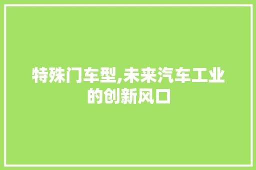 特殊门车型,未来汽车工业的创新风口 底盘配件
