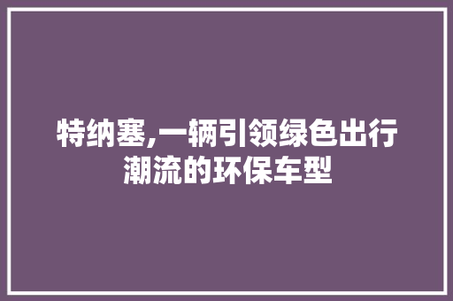 特纳塞,一辆引领绿色出行潮流的环保车型