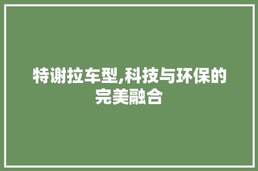 特谢拉车型,科技与环保的完美融合