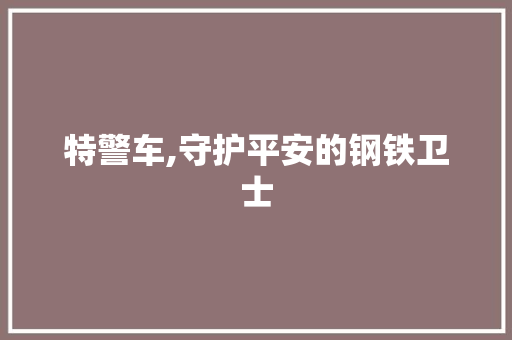 特警车,守护平安的钢铁卫士