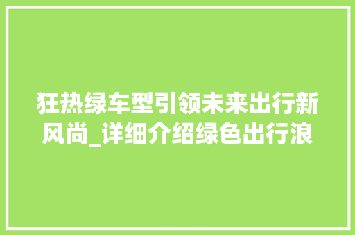 狂热绿车型引领未来出行新风尚_详细介绍绿色出行浪潮