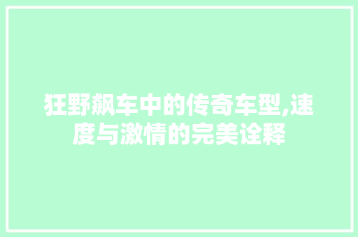 狂野飙车中的传奇车型,速度与激情的完美诠释