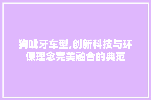 狗呲牙车型,创新科技与环保理念完美融合的典范