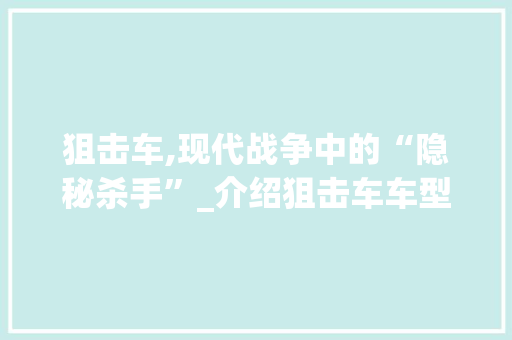 狙击车,现代战争中的“隐秘杀手”_介绍狙击车车型及其战术应用