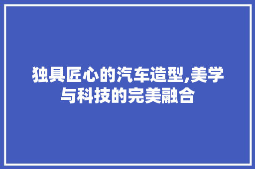 独具匠心的汽车造型,美学与科技的完美融合