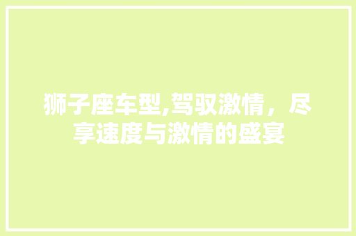 狮子座车型,驾驭激情，尽享速度与激情的盛宴