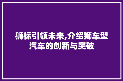 狮标引领未来,介绍狮车型汽车的创新与突破
