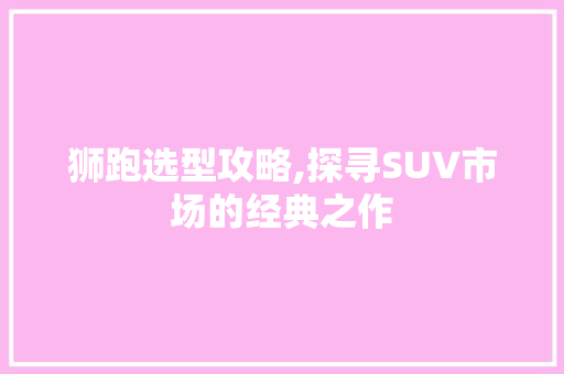 狮跑选型攻略,探寻SUV市场的经典之作