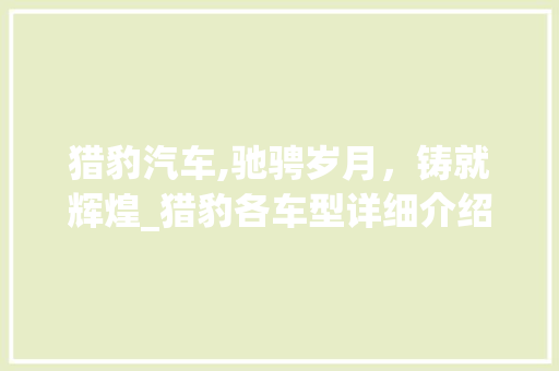 猎豹汽车,驰骋岁月，铸就辉煌_猎豹各车型详细介绍