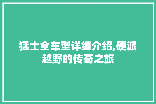 猛士全车型详细介绍,硬派越野的传奇之旅