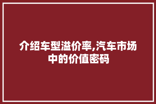 介绍车型溢价率,汽车市场中的价值密码