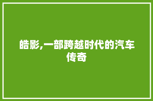 皓影,一部跨越时代的汽车传奇