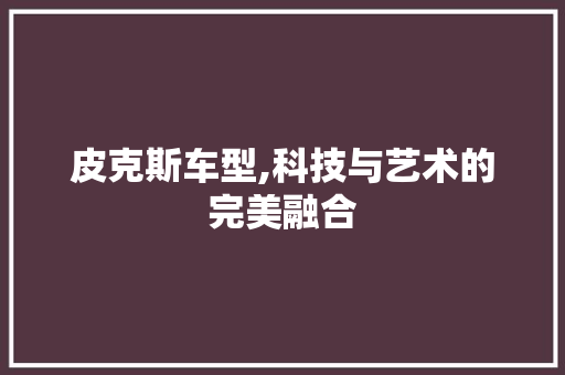 皮克斯车型,科技与艺术的完美融合