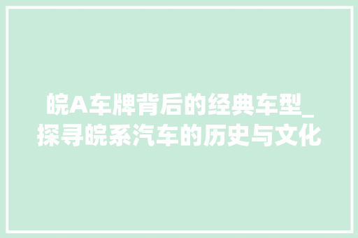 皖A车牌背后的经典车型_探寻皖系汽车的历史与文化