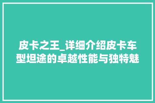 皮卡之王_详细介绍皮卡车型坦途的卓越性能与独特魅力