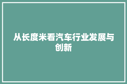 从长度米看汽车行业发展与创新