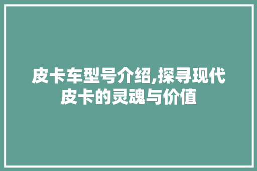 皮卡车型号介绍,探寻现代皮卡的灵魂与价值