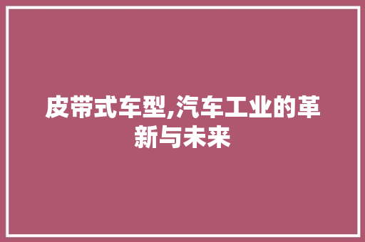 皮带式车型,汽车工业的革新与未来